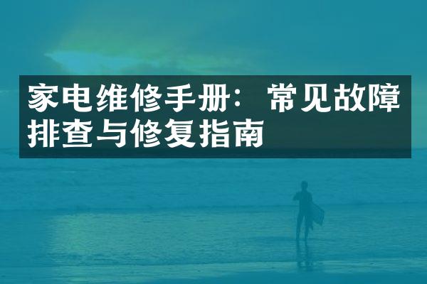 家电维修手册：常见故障排查与修复指南