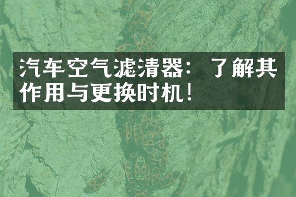 汽车空气滤清器：了解其作用与更换时机！
