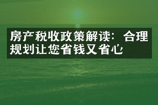 房产税收政策解读：合理规划让您省钱又省心