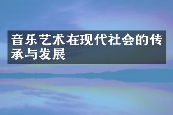 音乐艺术在现代社会的传承与发展