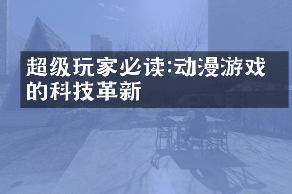 超级玩家必读:动漫游戏中的科技革新
