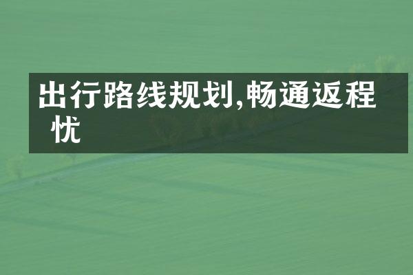 出行路线规划,畅通返程无忧