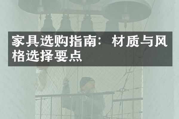 家具选购指南：材质与风格选择要点