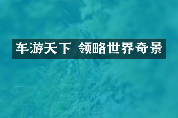 车游天下 领略世界奇景
