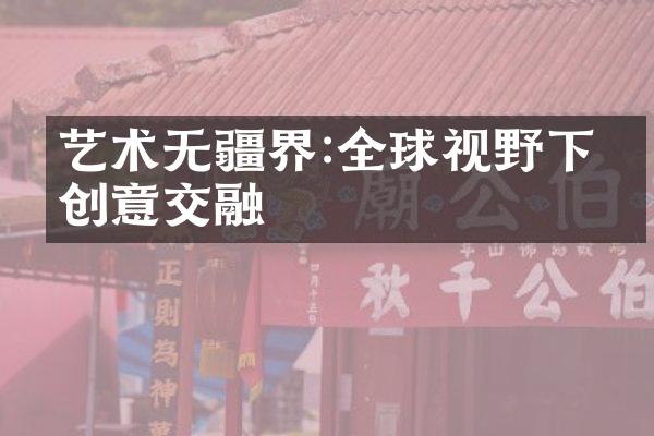 艺术无疆界:全球视野下的创意交融