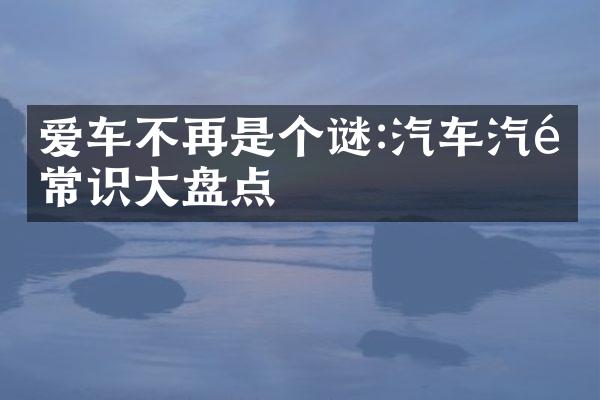爱车不再是个谜:汽车汽配常识大盘点