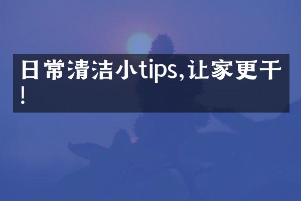 日常清洁小tips,让家更干净!