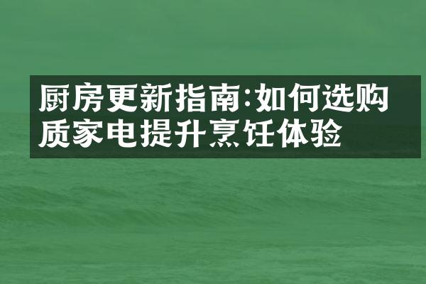 厨房更新指南:如何选购优质家电提升烹饪体验