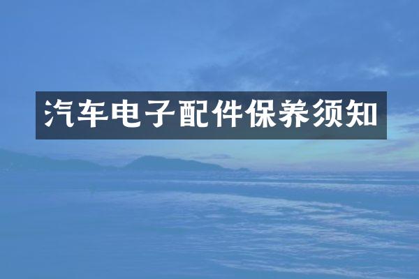 汽车电子配件保养须知