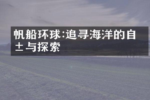帆船环球:追寻海洋的自由与探索