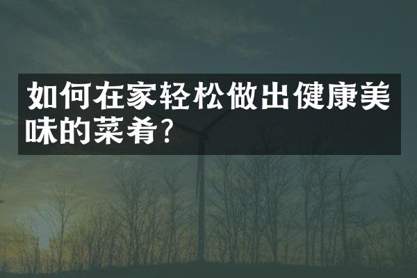 如何在家轻松做出健康美味的菜肴?