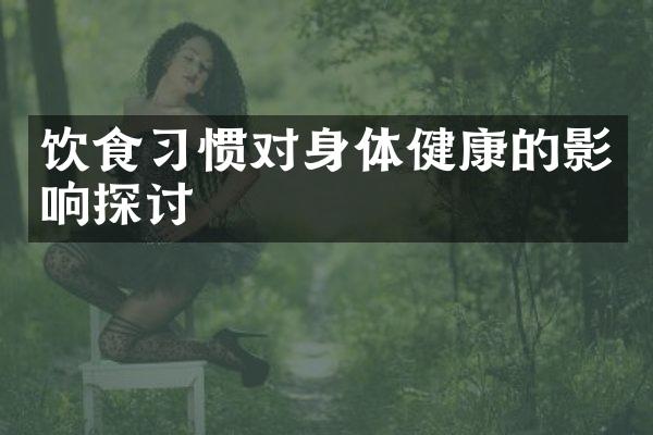 饮食习惯对身体健康的影响探讨