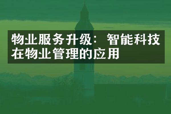 物业服务升级：智能科技在物业管理的应用