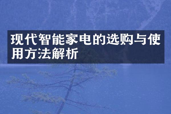 现代智能家电的选购与使用方法解析