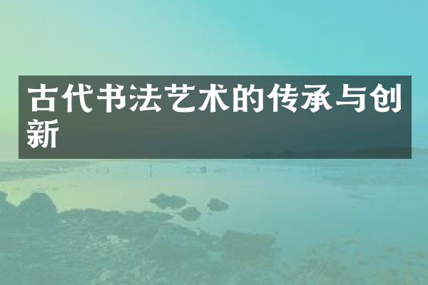 古代书法艺术的传承与创新