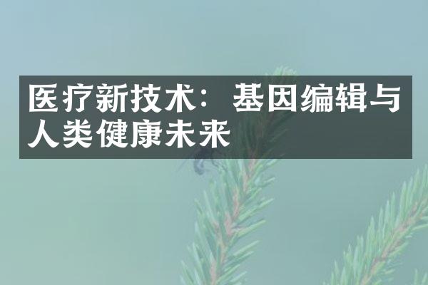 医疗新技术：基因编辑与人类健康未来