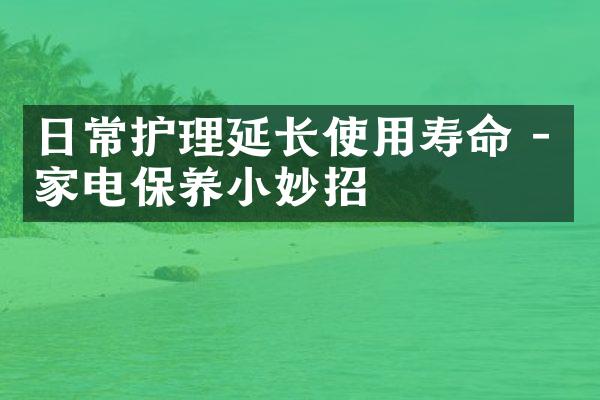 日常护理延长使用寿命 - 家电保养小妙招
