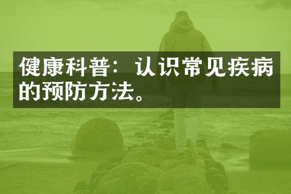 健康科普：认识常见疾病的预防方法。