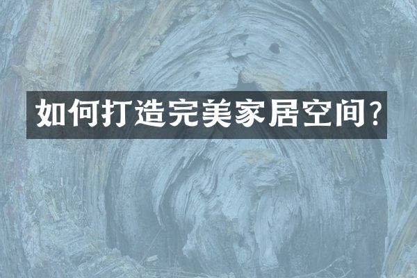 如何打造完美家居空间?