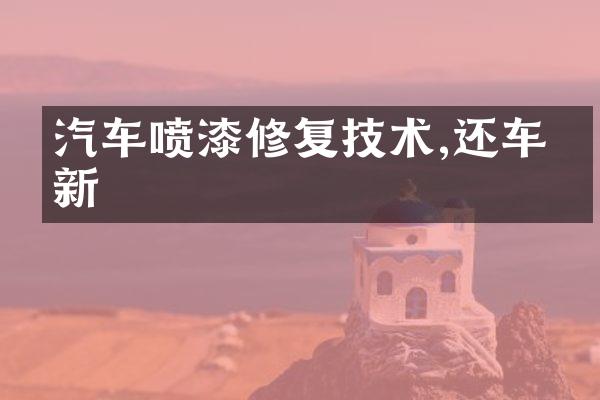 汽车喷漆修复技术,还车如新