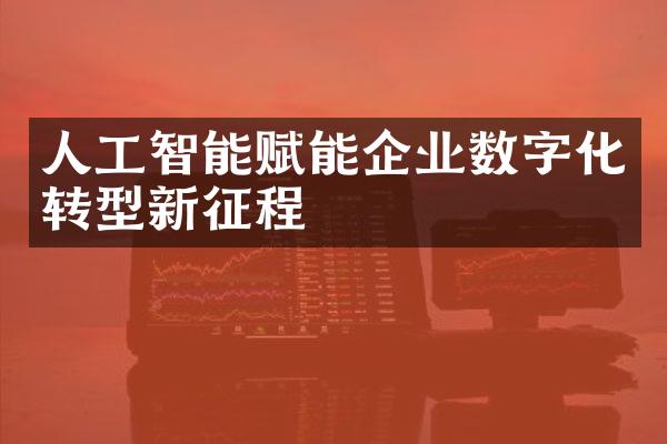 人工智能赋能企业数字化转型新征程