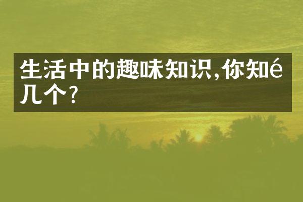 生活中的趣味知识,你知道几个?