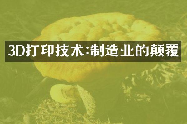 3D打印技术:制造业的颠覆