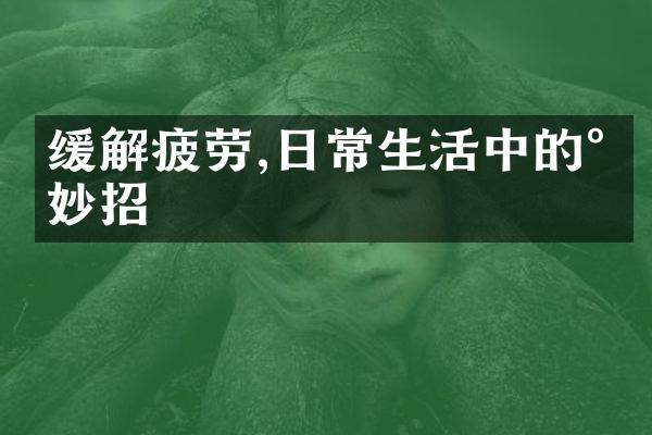 缓解疲劳,日常生活中的小妙招