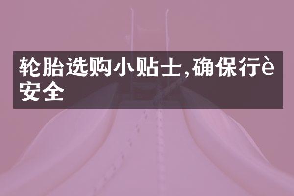 轮胎选购小贴士,确保行车安全