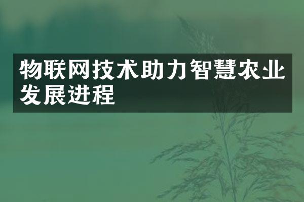 物联网技术助力智慧农业发展进程