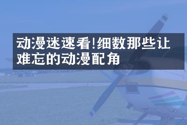 动漫迷速看!细数那些让人难忘的动漫配角