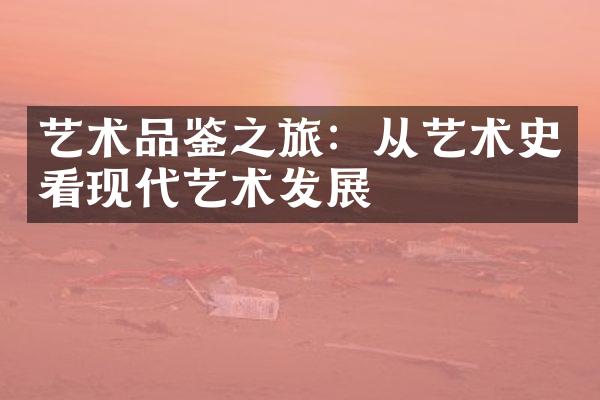 艺术品鉴之旅：从艺术史看现代艺术发展