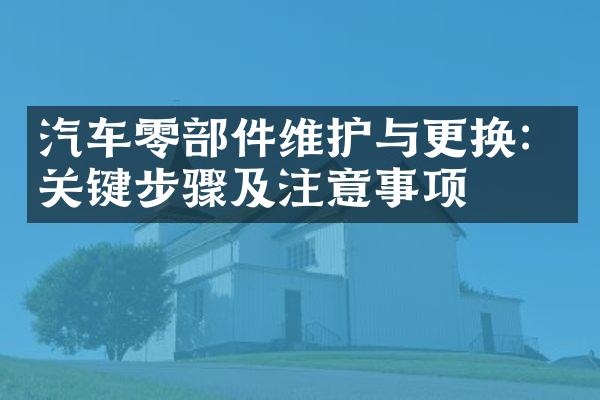 汽车零部件维护与更换：关键步骤及注意事项