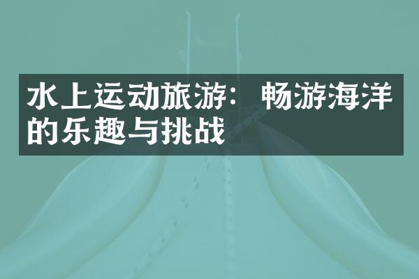 水上运动旅游：畅游海洋的乐趣与挑战