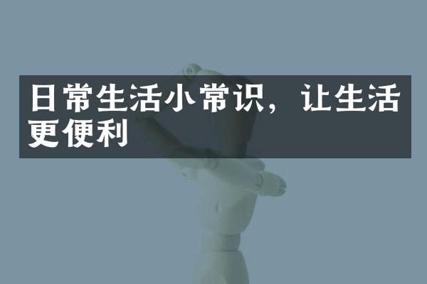 日常生活小常识，让生活更便利