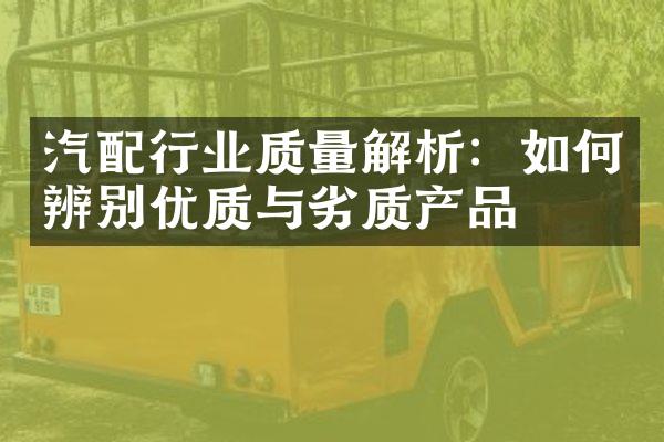 汽配行业质量解析：如何辨别优质与劣质产品