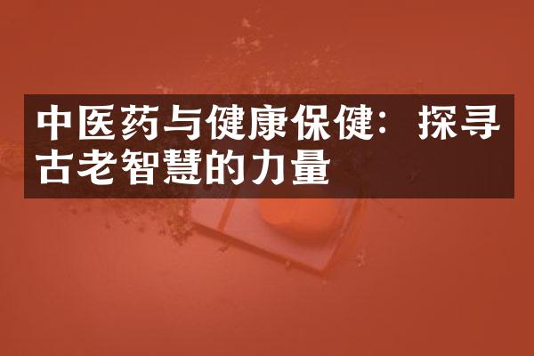 中医药与健康保健：探寻古老智慧的力量