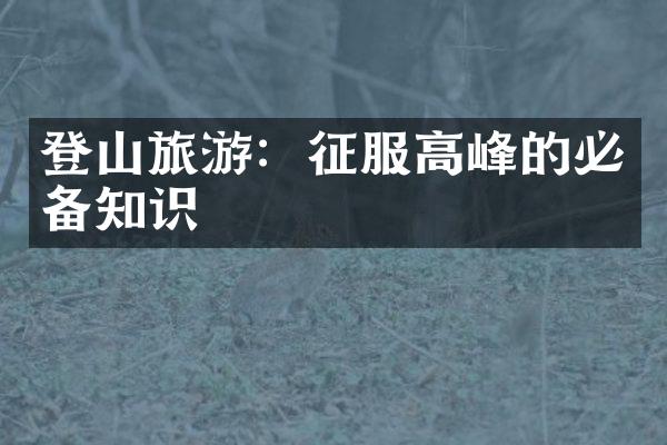登山旅游：征服高峰的必备知识