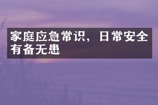 家庭应急常识，日常安全有备无患