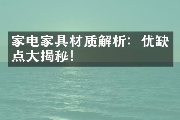 家电家具材质解析：优缺点大揭秘！