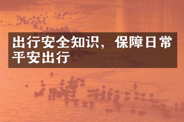 出行安全知识，保障日常平安出行