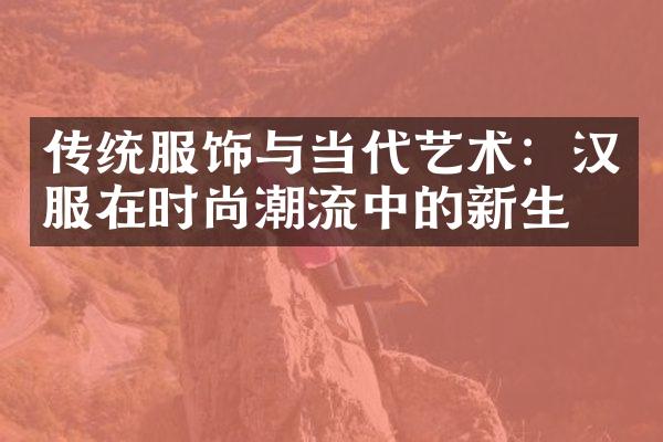 传统服饰与当代艺术：汉服在时尚潮流中的新生
