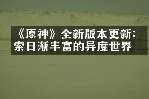 《原神》全新版本更新:探索日渐丰富的异度世界