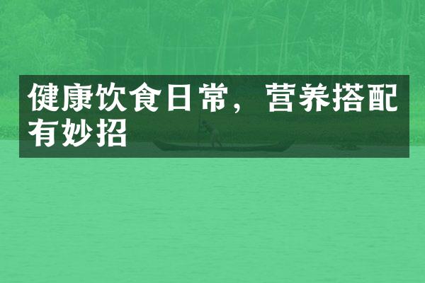 健康饮食日常，营养搭配有妙招