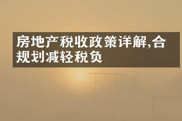 房地产税收政策详解,合理规划减轻税负