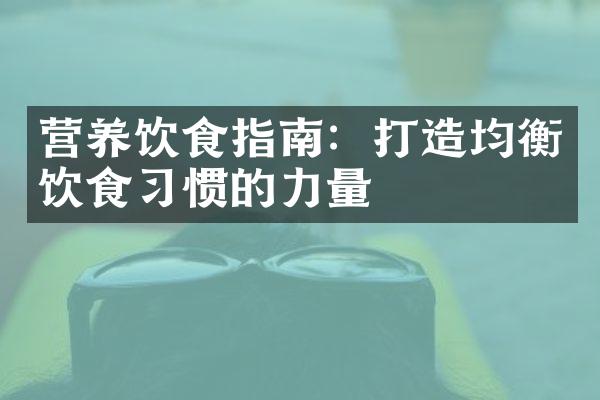 营养饮食指南：打造均衡饮食习惯的力量