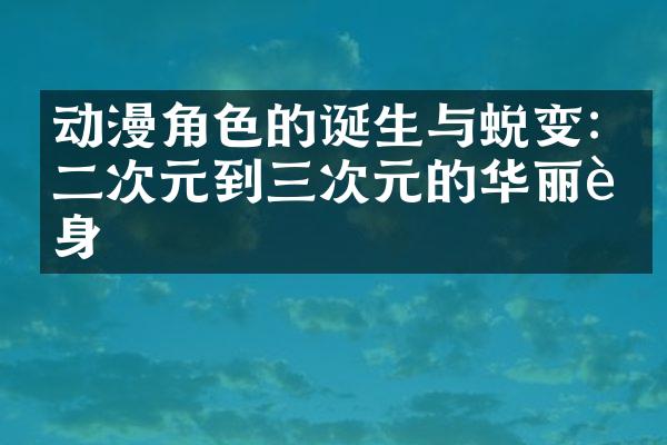 动漫角色的诞生与蜕变:从二次元到三次元的华丽转身