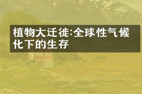 植物大迁徙:全球性气候变化下的生存