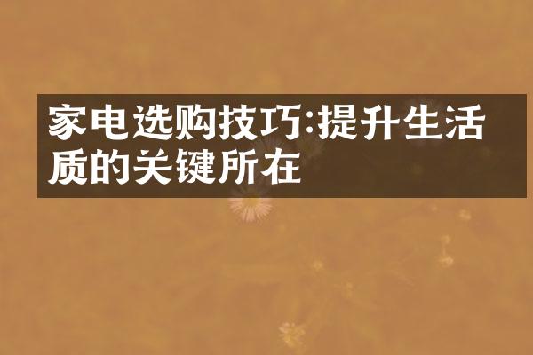 家电选购技巧:提升生活品质的关键所在
