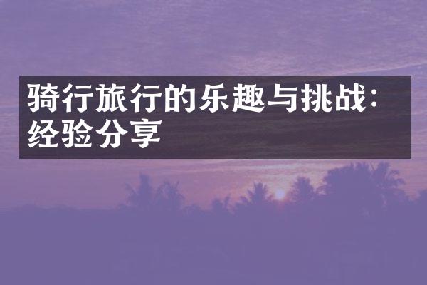 骑行旅行的乐趣与挑战：经验分享